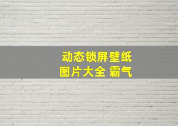 动态锁屏壁纸图片大全 霸气